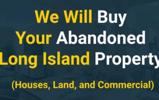 We Will Buy Your Abandoned Long Island Property (Houses, Land, and Commercial Property)